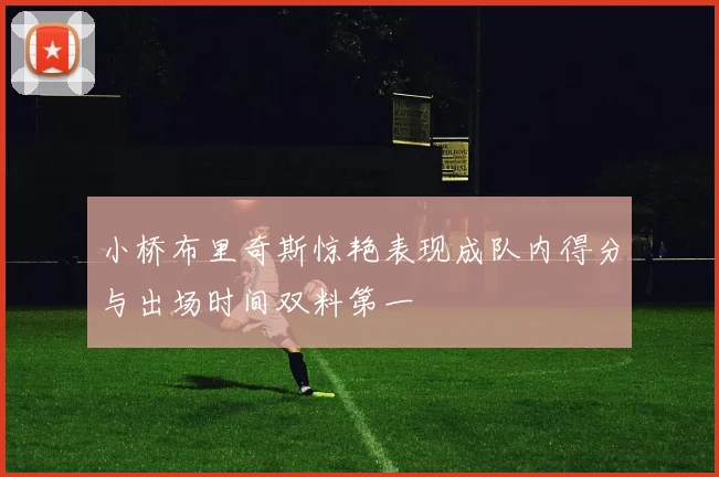 小桥布里奇斯惊艳表现成队内得分与出场时间双料第一