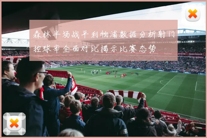 森林半场战平利物浦数据分析射门控球率全面对比揭示比赛态势
