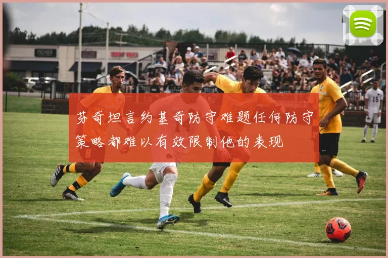 芬奇坦言约基奇防守难题任何防守策略都难以有效限制他的表现