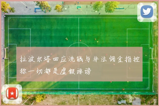 拉波尔塔回应洗钱与非法佣金指控称一切都是虚假诽谤
