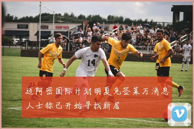 迈阿密国际计划明夏免签莱万消息人士称已开始寻找新居